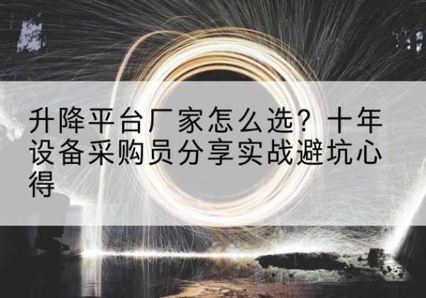 海勃湾升降平台厂家-怎么选？十年设备采购员分享实战避坑心得