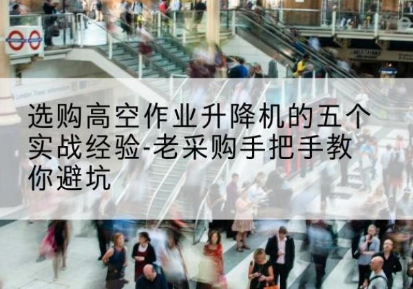 海勃湾高空作业升降机厂家-选购高空作业升降机的五个实战经验-老采购手把手教你避坑