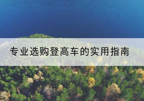 海勃湾电动登高车厂家推荐-专业选购登高车的实用指南
