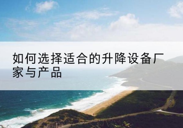 海勃湾电动升降平台厂家-如何选择适合的升降设备厂家与产品